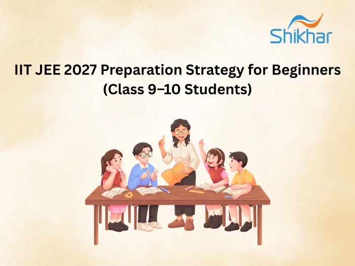 IIT JEE 2027 Preparation Strategy for Class 9 and 10 Students at Shikhar Classes Indore